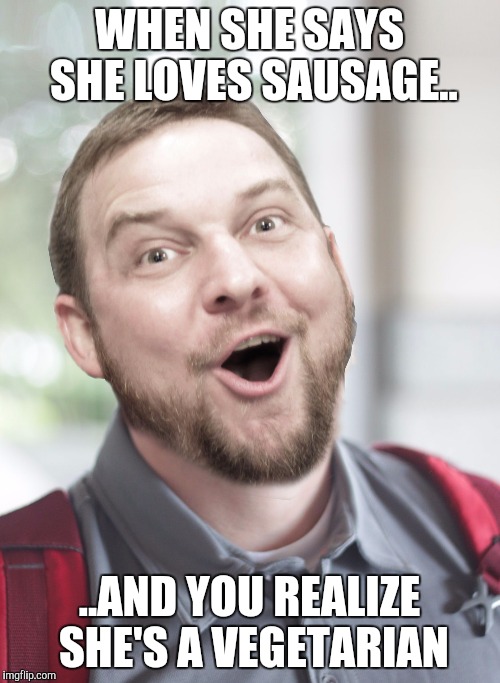 Virgin Joe | WHEN SHE SAYS SHE LOVES SAUSAGE.. ..AND YOU REALIZE SHE'S A VEGETARIAN | image tagged in virgin joe | made w/ Imgflip meme maker