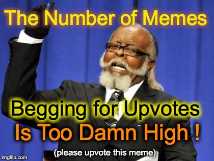 (anyone else notice this?) | The Number of Memes Is Too Damn High ! Begging for Upvotes (please upvote this meme) | image tagged in memes,too damn high | made w/ Imgflip meme maker