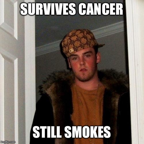 I'm a Survivor  | SURVIVES CANCER STILL SMOKES | image tagged in memes,scumbag steve | made w/ Imgflip meme maker