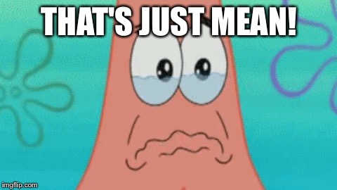 Patrick - That's Just Mean! | THAT'S JUST MEAN! | image tagged in patrick crying,memes,spongebob squarepants,sad,funny,patrick star | made w/ Imgflip meme maker