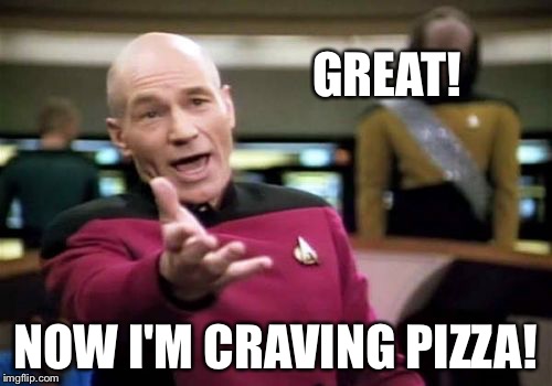 Picard Wtf Meme | GREAT! NOW I'M CRAVING PIZZA! | image tagged in memes,picard wtf | made w/ Imgflip meme maker