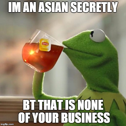 But That's None Of My Business | IM AN ASIAN SECRETLY BT THAT IS NONE OF YOUR BUSINESS | image tagged in memes,but thats none of my business,kermit the frog | made w/ Imgflip meme maker