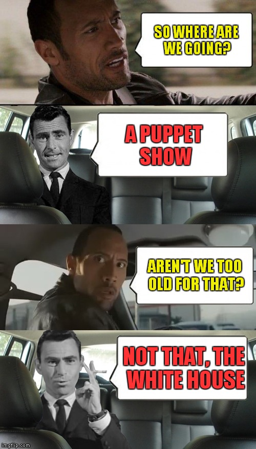 Jeff | SO WHERE ARE WE GOING? A PUPPET SHOW AREN'T WE TOO OLD FOR THAT? NOT THAT, THE WHITE HOUSE | image tagged in rod and rock | made w/ Imgflip meme maker