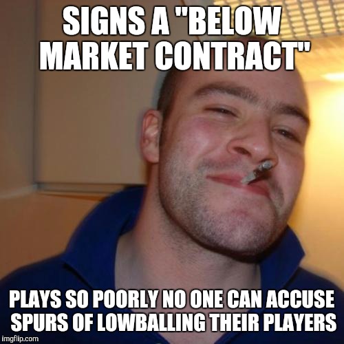 Good Guy Greg Meme | SIGNS A "BELOW MARKET CONTRACT" PLAYS SO POORLY NO ONE CAN ACCUSE SPURS OF LOWBALLING THEIR PLAYERS | image tagged in memes,good guy greg,NBASpurs | made w/ Imgflip meme maker