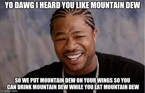 Yo Dawg Heard You Meme | YO DAWG I HEARD YOU LIKE MOUNTAIN DEW SO WE PUT MOUNTAIN DEW ON YOUR WINGS SO YOU CAN DRINK MOUNTAIN DEW WHILE YOU EAT MOUNTAIN DEW | image tagged in memes,yo dawg heard you | made w/ Imgflip meme maker