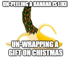 Bananaz | UN-PEELING A BANANA IS LIKE UN-WRAPPING A GIFT ON CHISTMAS | image tagged in funny,christmas,banana | made w/ Imgflip meme maker