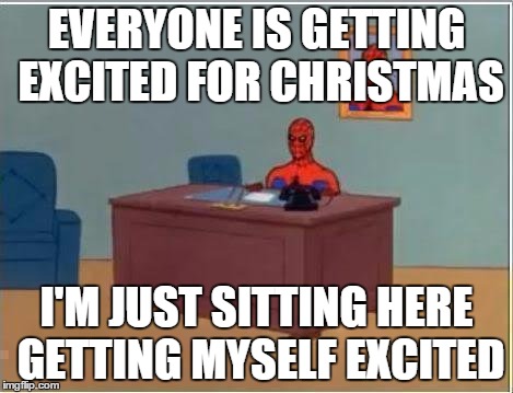 Spiderman Computer Desk | EVERYONE IS GETTING EXCITED FOR CHRISTMAS I'M JUST SITTING HERE GETTING MYSELF EXCITED | image tagged in memes,spiderman computer desk,spiderman | made w/ Imgflip meme maker