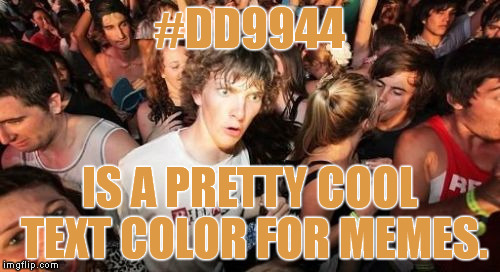 Too many memes have just black and white text. I am going to do a better job of not contributing to the problem. | #DD9944 IS A PRETTY COOL TEXT COLOR FOR MEMES. | image tagged in memes,sudden clarity clarence | made w/ Imgflip meme maker