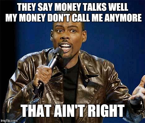 Chris Rock | THEY SAY MONEY TALKS WELL MY MONEY DON'T CALL ME ANYMORE THAT AIN'T RIGHT | image tagged in chris rock | made w/ Imgflip meme maker