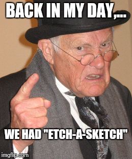 Back In My Day Meme | BACK IN MY DAY,... WE HAD "ETCH-A-SKETCH" | image tagged in memes,back in my day | made w/ Imgflip meme maker