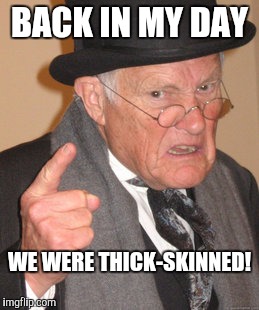 Back In My Day Meme | BACK IN MY DAY WE WERE THICK-SKINNED! | image tagged in memes,back in my day | made w/ Imgflip meme maker