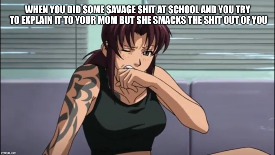 At this point I know I'm the only one who finds his own memes funny XD | WHEN YOU DID SOME SAVAGE SHIT AT SCHOOL AND YOU TRY TO EXPLAIN IT TO YOUR MOM BUT SHE SMACKS THE SHIT OUT OF YOU | image tagged in anime | made w/ Imgflip meme maker