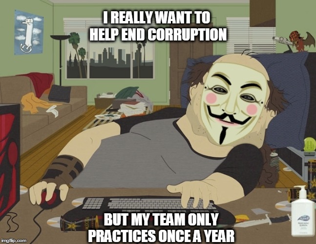 Team playa | I REALLY WANT TO HELP END CORRUPTION BUT MY TEAM ONLY PRACTICES ONCE A YEAR | image tagged in november,remember | made w/ Imgflip meme maker