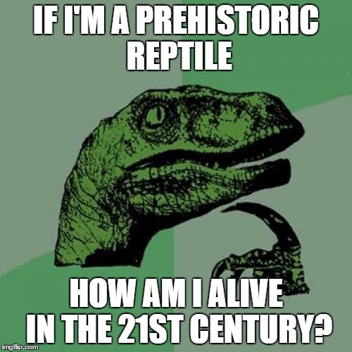 Philosoraptor | IF I'M A PREHISTORIC REPTILE HOW AM I ALIVE IN THE 21ST CENTURY? | image tagged in memes,philosoraptor | made w/ Imgflip meme maker