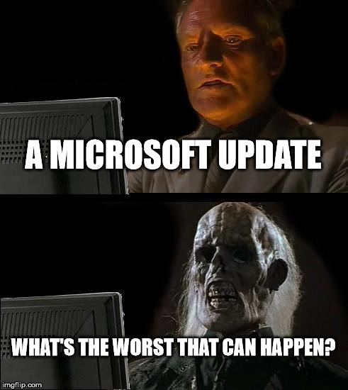 You know the feeling
 | A MICROSOFT UPDATE WHAT'S THE WORST THAT CAN HAPPEN? | image tagged in memes,ill just wait here | made w/ Imgflip meme maker