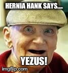 HERNIA HANK SAYS.... YEZUS! | made w/ Imgflip meme maker
