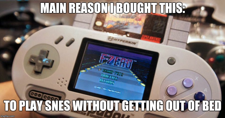 Supaboy Confessions | MAIN REASON I BOUGHT THIS: TO PLAY SNES WITHOUT GETTING OUT OF BED | image tagged in video games | made w/ Imgflip meme maker
