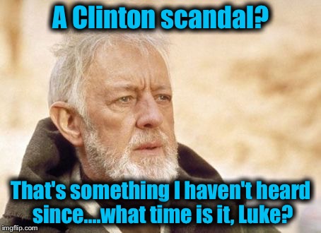 Like clockwork....... | A Clinton scandal? That's something I haven't heard since....what time is it, Luke? | image tagged in memes,obi wan kenobi | made w/ Imgflip meme maker