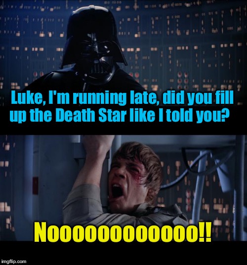 Star Wars Fill it Up No | Luke, I'm running late, did you fill up the Death Star like I told you? Noooooooooooo!! | image tagged in memes,star wars no | made w/ Imgflip meme maker
