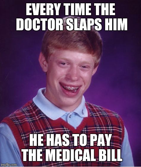 Bad Luck Brian Meme | EVERY TIME THE DOCTOR SLAPS HIM HE HAS TO PAY THE MEDICAL BILL | image tagged in memes,bad luck brian | made w/ Imgflip meme maker
