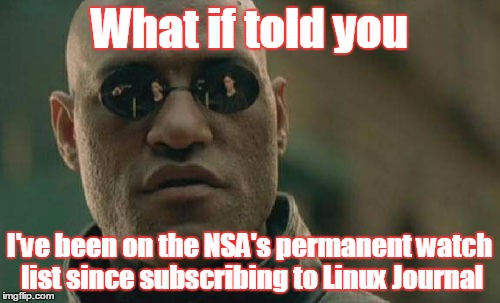 Matrix Morpheus Meme | What if told you I've been on the NSA's permanent watch list since subscribing to Linux Journal | image tagged in memes,matrix morpheus | made w/ Imgflip meme maker