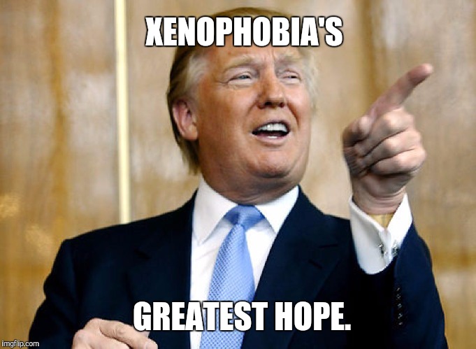 Donald Trump Pointing | XENOPHOBIA'S GREATEST HOPE. | image tagged in donald trump pointing | made w/ Imgflip meme maker