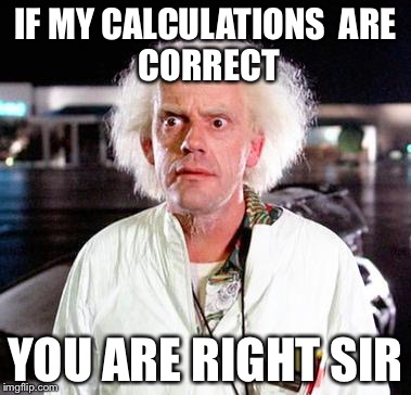 Doc Brown | IF MY CALCULATIONS

ARE CORRECT YOU ARE RIGHT SIR | image tagged in doc brown | made w/ Imgflip meme maker