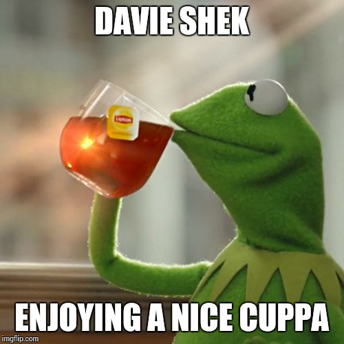 But That's None Of My Business Meme | DAVIE SHEK ENJOYING A NICE CUPPA | image tagged in memes,but thats none of my business,kermit the frog | made w/ Imgflip meme maker