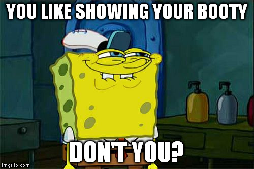 Don't You Squidward Meme | YOU LIKE SHOWING YOUR BOOTY DON'T YOU? | image tagged in memes,dont you squidward | made w/ Imgflip meme maker