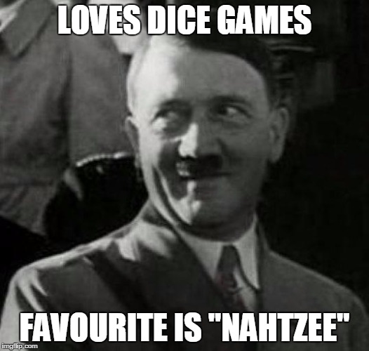 Hitler laugh  | LOVES DICE GAMES FAVOURITE IS "NAHTZEE" | image tagged in hitler laugh  | made w/ Imgflip meme maker