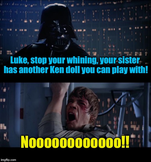 Star Wars Ken Doll No | Luke, stop your whining, your sister has another Ken doll you can play with! Noooooooooooo!! | image tagged in memes,star wars no | made w/ Imgflip meme maker