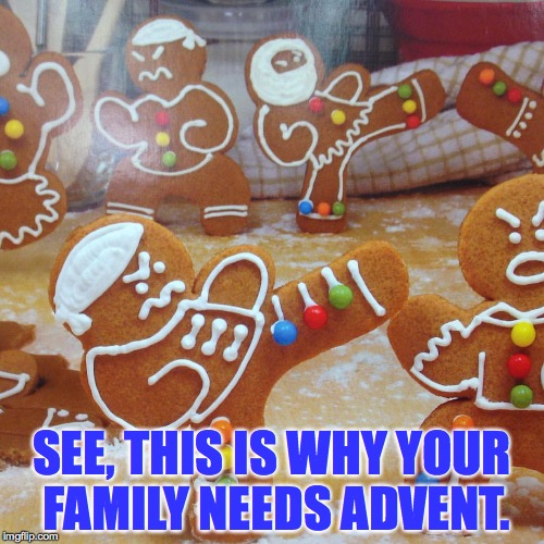 Why You Need Advent | SEE, THIS IS WHY YOUR FAMILY NEEDS ADVENT. | image tagged in why you need advent | made w/ Imgflip meme maker
