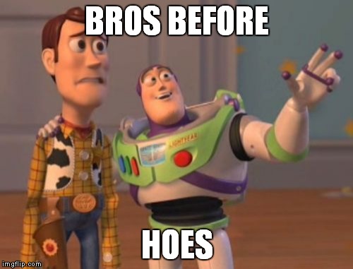 X, X Everywhere Meme | BROS BEFORE HOES | image tagged in memes,x x everywhere | made w/ Imgflip meme maker