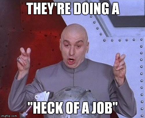 Dr Evil Laser Meme | THEY'RE DOING A "HECK OF A JOB" | image tagged in memes,dr evil laser | made w/ Imgflip meme maker