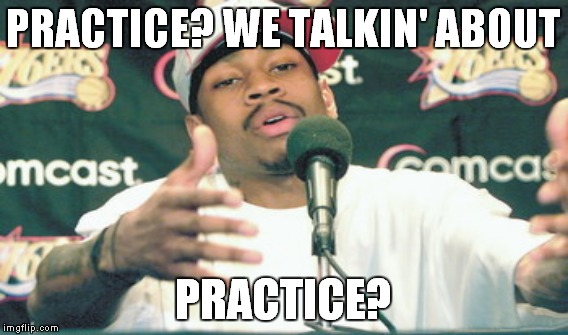 PRACTICE? WE TALKIN' ABOUT PRACTICE? | made w/ Imgflip meme maker