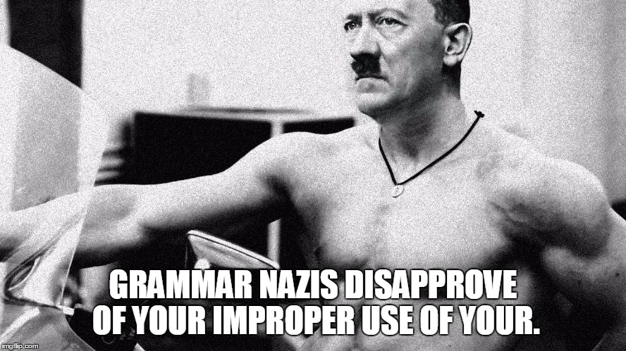 Grammar Nazi | GRAMMAR NAZIS DISAPPROVE OF YOUR IMPROPER USE OF YOUR. | image tagged in hitler,memes | made w/ Imgflip meme maker