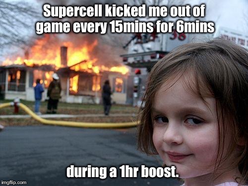 Disaster Girl Meme | Supercell kicked me out of game every 15mins for 6mins during a 1hr boost. | image tagged in memes,disaster girl | made w/ Imgflip meme maker