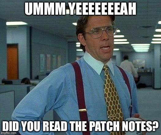 That Would Be Great Meme | UMMM YEEEEEEEAH DID YOU READ THE PATCH NOTES? | image tagged in memes,that would be great | made w/ Imgflip meme maker