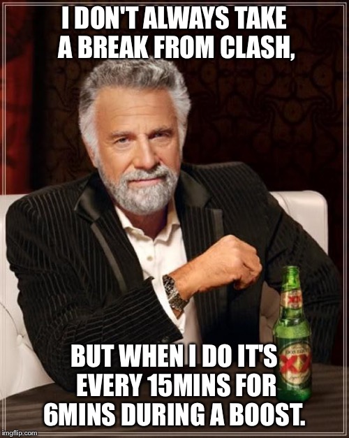 The Most Interesting Man In The World | I DON'T ALWAYS TAKE A BREAK FROM CLASH, BUT WHEN I DO IT'S EVERY 15MINS FOR 6MINS DURING A BOOST. | image tagged in memes,the most interesting man in the world | made w/ Imgflip meme maker