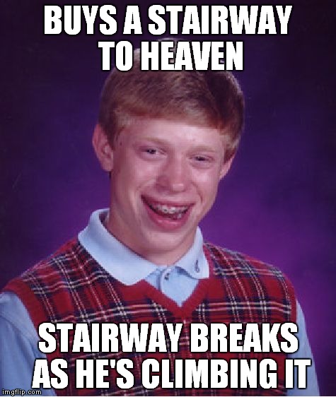 Bad Luck Brian Meme | BUYS A STAIRWAY TO HEAVEN STAIRWAY BREAKS AS HE'S CLIMBING IT | image tagged in memes,bad luck brian | made w/ Imgflip meme maker