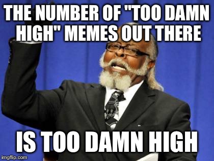 Too Damn High Meme | THE NUMBER OF "TOO DAMN HIGH" MEMES OUT THERE IS TOO DAMN HIGH | image tagged in memes,too damn high | made w/ Imgflip meme maker