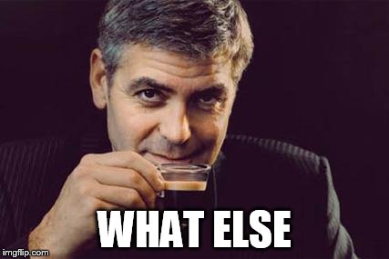 George Clooney what else | WHAT ELSE | image tagged in george clooney what else | made w/ Imgflip meme maker