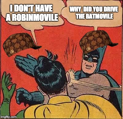 Batman Slapping Robin Meme | I DON'T HAVE A ROBINMOVILE WHY  DID YOU DRIVE THE BATMOVILE | image tagged in memes,batman slapping robin,scumbag | made w/ Imgflip meme maker