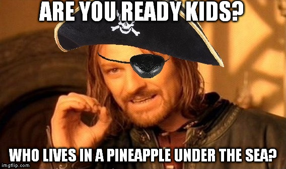 I SAID ARE YOU READY?? | ARE YOU READY KIDS? WHO LIVES IN A PINEAPPLE UNDER THE SEA? | image tagged in memes,one does not simply | made w/ Imgflip meme maker