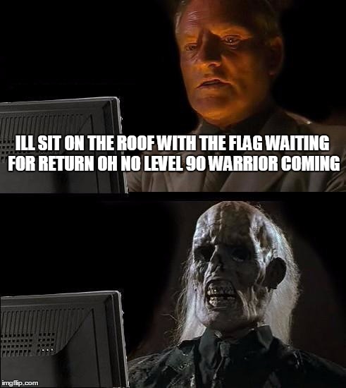 I'll Just Wait Here Meme | ILL SIT ON THE ROOF WITH THE FLAG WAITING FOR RETURN OH NO LEVEL 90 WARRIOR COMING | image tagged in memes,ill just wait here | made w/ Imgflip meme maker