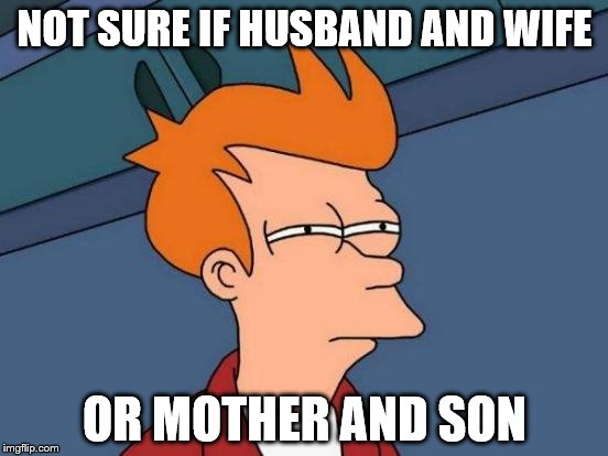 Futurama Fry | NOT SURE IF HUSBAND AND WIFE OR MOTHER AND SON | image tagged in memes,futurama fry | made w/ Imgflip meme maker