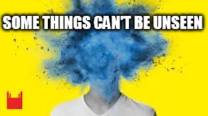 head explodes | SOME THINGS CAN'T BE UNSEEN | image tagged in head explodes | made w/ Imgflip meme maker