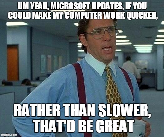 That Would Be Great Meme | UM YEAH, MICROSOFT UPDATES, IF YOU COULD MAKE MY COMPUTER WORK QUICKER, RATHER THAN SLOWER, THAT'D BE GREAT | image tagged in memes,that would be great | made w/ Imgflip meme maker