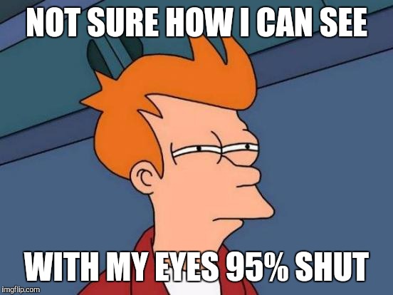 Futurama Fry | NOT SURE HOW I CAN SEE WITH MY EYES 95% SHUT | image tagged in memes,futurama fry | made w/ Imgflip meme maker