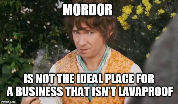 Fail to See Relevance Bilbo | MORDOR IS NOT THE IDEAL PLACE FOR A BUSINESS THAT ISN'T LAVAPROOF | image tagged in fail to see relevance bilbo | made w/ Imgflip meme maker